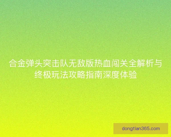 合金弹头突击队无敌版热血闯关全解析与终极玩法攻略指南深度体验