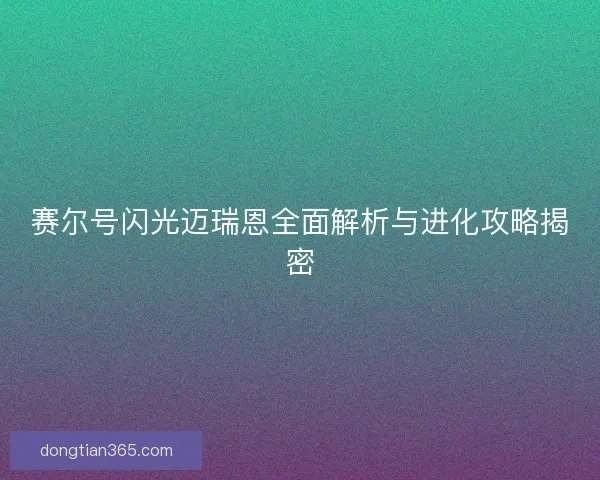 赛尔号闪光迈瑞恩全面解析与进化攻略揭密