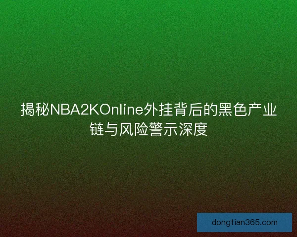 揭秘NBA2KOnline外挂背后的黑色产业链与风险警示深度