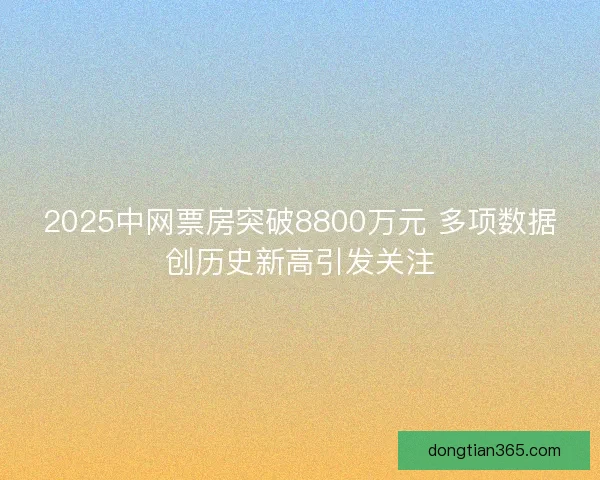 2025中网票房突破8800万元 多项数据创历史新高引发关注
