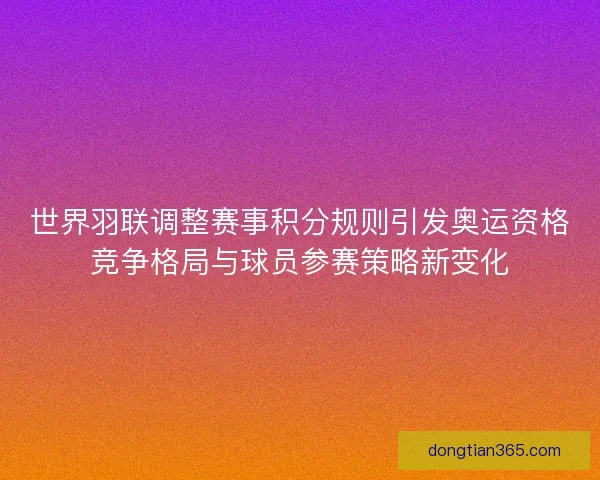 世界羽联调整赛事积分规则引发奥运资格竞争格局与球员参赛策略新变化