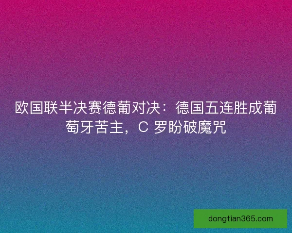 欧国联半决赛德葡对决：德国五连胜成葡萄牙苦主，C 罗盼破魔咒