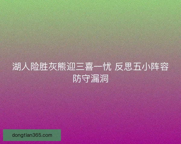 湖人险胜灰熊迎三喜一忧 反思五小阵容防守漏洞 湖人险胜灰熊迎三喜一忧 反思五小阵容防守漏洞